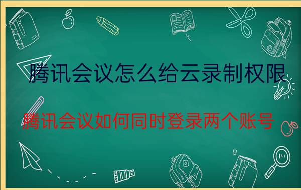 腾讯会议怎么给云录制权限 腾讯会议如何同时登录两个账号？